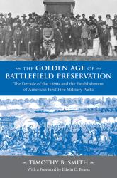 The Golden Age of Battlefield Preservation : The Decade of the 1890's and the Establishment of America's First Five Military Parks