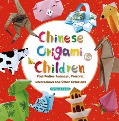 Chinese Origami for Children : Fold Zodiac Animals, Festival Decorations and Other Creations