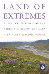 Land of Extremes : A Natural History of the Arctic North Slope of Alaska