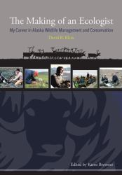 The Making of an Ecologist : My Career in Alaska Wildlife Management and Conservation
