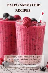 Paleo Smoothie Recipes : 120 Healthy Paleo Smoothie Recipes for Detoxing, Alkalizing and Weight Loss: Boost Metabolism and Turn on Your Fat Burning Machine