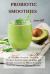 Probiotic Smoothies : 140 Healthy Probiotic Smoothie Recipes for Detoxing, Alkalizing and Weight Loss: Boost Metabolism and Turn on Your Fat Burning Machine