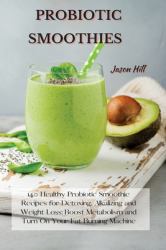Probiotic Smoothies : 140 Healthy Probiotic Smoothie Recipes for Detoxing, Alkalizing and Weight Loss: Boost Metabolism and Turn on Your Fat Burning Machine