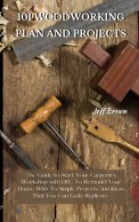 101 Woodworking Plan and Projects : The Guide to Start Your Carpentry Workshop with DIY, to Remodel Your House with to Simple Projects and Ideas That You Can Easily Replicate