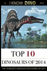 Top 10 Dinosaurs Of 2014 : The 10 Biggest Dinosaur Discoveries of 2014: an I Know Dino Book