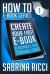 How to Create Your First E-Book : A Beginner's Guide to Creating E-Books