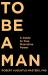 To Be a Man : A Guide to True Masculine Power