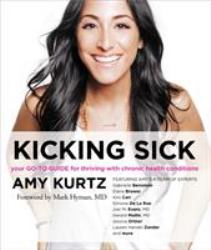 Kicking Sick : Your Go-To Guide for Thriving with Chronic Health Conditions