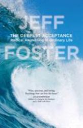 The Deepest Acceptance : Radical Awakening in Ordinary Life