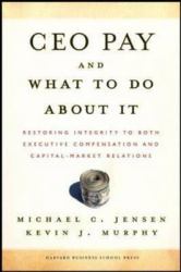 CEO Pay and What to Do about It : Restoring Integrity to Both Executive Compensation and Capital-Market Relations