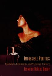 Impossible Purities : Blackness, Femininity, and Victorian Culture