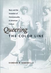 Queering the Color Line : Race and the Invention of Homosexuality in American Culture