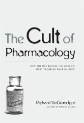 The Cult of Pharmacology : How America Became the World's Most Troubled Drug Culture