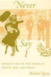 Never Say I : Sexuality and the First Person in Colette, Gide, and Proust