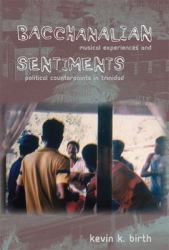 Bacchanalian Sentiments : Musical Experiences and Political Counterpoints in Trinidad