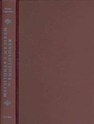 Revolutions in Mexican Catholicism : Reform and Revelation in Oaxaca, 1887-1934