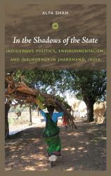 In the Shadows of the State : Indigenous Politics, Environmentalism, and Insurgency in Jharkhand, India