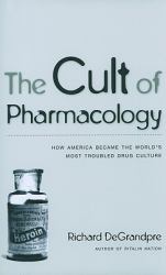 The Cult of Pharmacology : How America Became the World's Most Troubled Drug Culture