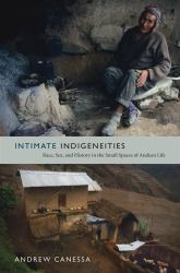 Intimate Indigeneities : Race, Sex, and History in the Small Spaces of Andean Life