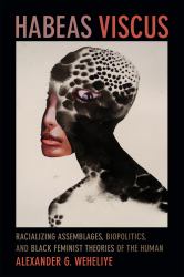 Habeas Viscus : Racializing Assemblages, Biopolitics, and Black Feminist Theories of the Human