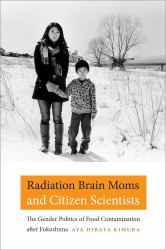 Radiation Brain Moms and Citizen Scientists : The Gender Politics of Food Contamination after Fukushima