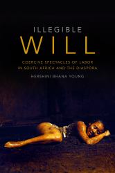 Illegible Will : Coercive Spectacles of Labor in South Africa and the Diaspora