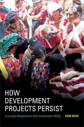 How Development Projects Persist : Everyday Negotiations with Guatemalan NGOs