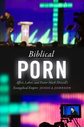 Biblical Porn : Affect, Labor, and Pastor Mark Driscoll's Evangelical Empire