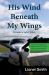 His Wind Beneath My Wings : Become a Safer Pilot - Lessons and Experiences Shared from This Christian Pilot's Own Mishaps and Pilot Training Experience His Wind Beneath My Wings : Become a Safer Pilot - Lessons and Experiences Shared from This Christian Pilot's Own Mishaps and Pilot Training Experience