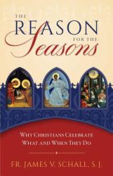 The Reason for the Seasons : Why Christians Celebrate What and When They Do