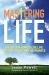Mastering Life: A Guide for How to Live Life with Joy, Peace and Abundance