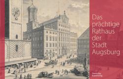 Das Prächtige Rathaus der Stadt Augsburg : Salomon Kleiners Originalzeichnungen Aus Den Jahren 1727/28 in der Staats- und Stadtbibliothek Augsburg Für Die Edition der Kupferstichfolge des Augsburger Rathauses