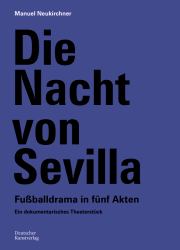 Die Nacht Von Sevilla. Fußballdrama in 5 Akten : Ein Dokumentarisches Theaterstück