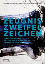 Zeugnis. Zweifel. Zeichen : Zeitgeschichte in der Abstrakten Malerei in Deutschland Nach 1945