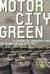 Motor City Green : A Century of Landscapes and Environmentalism in Detroit