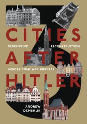 Three Cities after Hitler : Redemptive Reconstruction Across Cold War Borders