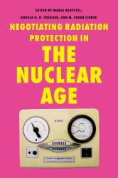 Negotiating Radiation Protection in the Nuclear Age : Histories of Exposure and Expertise
