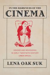 In the Darkness of the Cinema : Gender and Moviegoing in Twentieth-Century Brazil