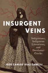 Insurgent Veins : Indigenismo, Indigenous Literatures, and Decolonial Cracks