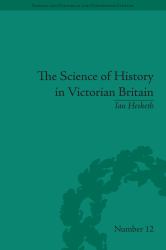 The Science of History in Victorian Britain : Making the Past Speak