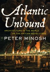 Atlantic Unbound : Architecture in the World of the Haitian Revolution