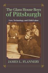 The Glass House Boys of Pittsburgh : Law, Technology, and Child Labor