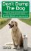Don't Dump the Dog : Outrageous Stories and Simple Solutions to Your Worst Dog Behavior Problems