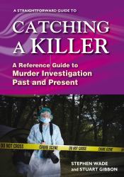A Straightforward Guide to Catching a Killer : A Reference Guide to Murder Investigation Past and Present