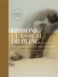 Lessons in Classical Drawing : Essential Techniques from Inside the Atelier