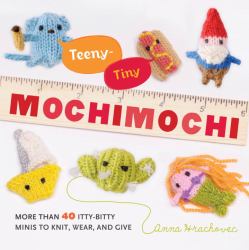 Teeny-Tiny Mochimochi : More Than 40 Itty-Bitty Minis to Knit, Wear, and Give