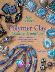 Polymer Clay Creative Traditions : Techniques and Projects Inspired by the Fine and Decorative Arts
