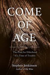 Come of Age : The Case for Elderhood in a Time of Trouble