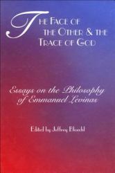 The Face of the Other and the Trace of God : Essays on the Philosophy of Emmanuel Levinas