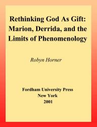 Rethinking God As Gift : Marion, Derrida, and the Limits of Phenomenology